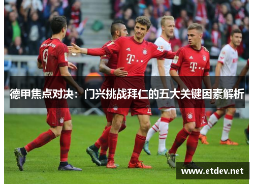德甲焦点对决:门兴挑战拜仁的五大关键因素解析 德甲焦点对决:门兴挑战拜仁的五大关键因素解析