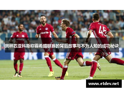 奥林匹亚科斯称霸希腊联赛的背后故事与不为人知的成功秘诀