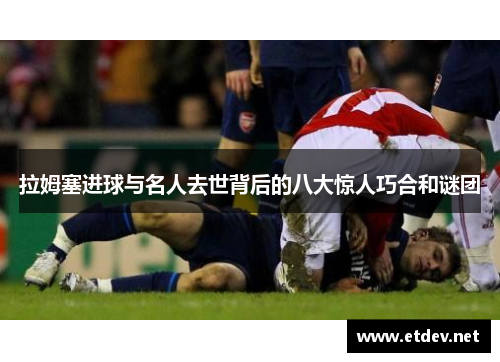 拉姆塞进球与名人去世背后的八大惊人巧合和谜团 拉姆塞进球与名人去世背后的八大惊人巧合和谜团