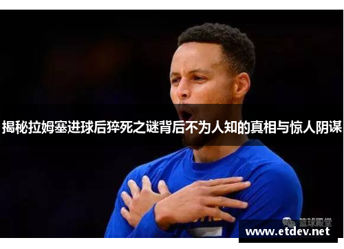 揭秘拉姆塞进球后猝死之谜背后不为人知的真相与惊人阴谋