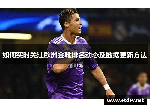 如何实时关注欧洲金靴排名动态及数据更新方法 如何实时关注欧洲金靴排名动态及数据更新方法