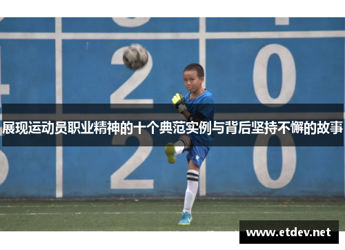 展现运动员职业精神的十个典范实例与背后坚持不懈的故事 展现运动员职业精神的十个典范实例与背后坚持不懈的故事