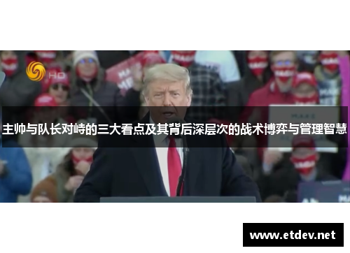 主帅与队长对峙的三大看点及其背后深层次的战术博弈与管理智慧