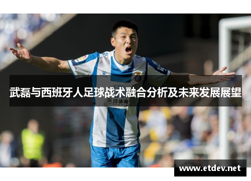 武磊与西班牙人足球战术融合分析及未来发展展望