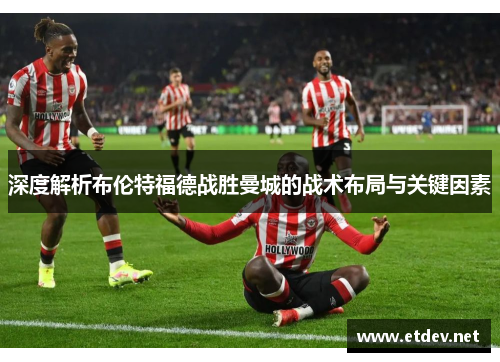 深度解析布伦特福德战胜曼城的战术布局与关键因素 深度解析布伦特福德战胜曼城的战术布局与关键因素