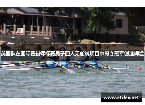 英国队在国际赛艇锦标赛男子四人无舵艇项目中勇夺冠军创造辉煌