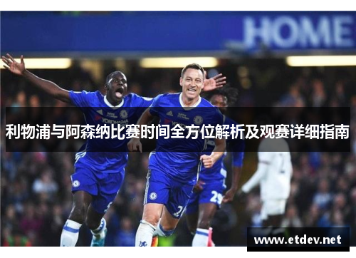 利物浦与阿森纳比赛时间全方位解析及观赛详细指南