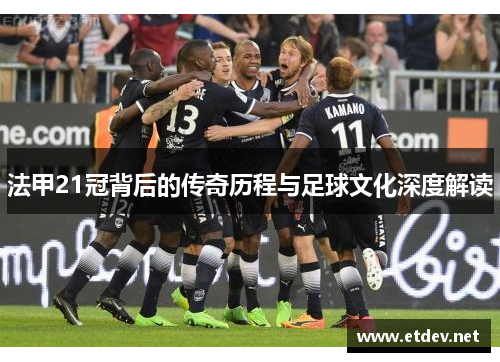 法甲21冠背后的传奇历程与足球文化深度解读 法甲21冠背后的传奇历程与足球文化深度解读