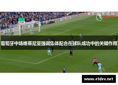 葡萄牙中场维蒂尼亚强调集体配合在球队成功中的关键作用 葡萄牙中场维蒂尼亚强调集体配合在球队成功中的关键作用