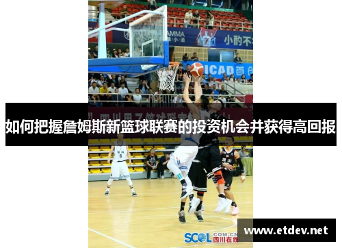 如何把握詹姆斯新篮球联赛的投资机会并获得高回报