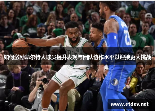 如何激励凯尔特人球员提升表现与团队协作水平以迎接更大挑战