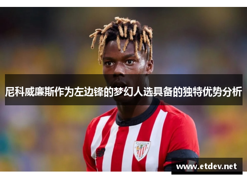 尼科威廉斯作为左边锋的梦幻人选具备的独特优势分析