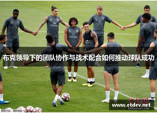 布克领导下的团队协作与战术配合如何推动球队成功 布克领导下的团队协作与战术配合如何推动球队成功